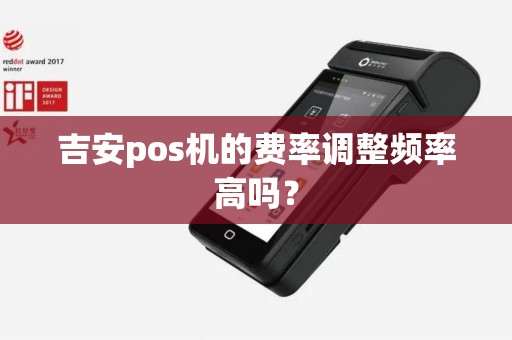 吉安pos机的费率调整频率高吗？