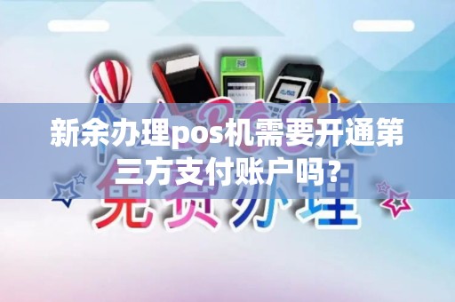 新余办理pos机需要开通第三方支付账户吗? 新余办理pos机需要开通第三方支付账户吗?