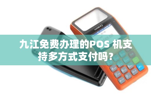 九江免费办理的POS 机支持多方式支付吗？
