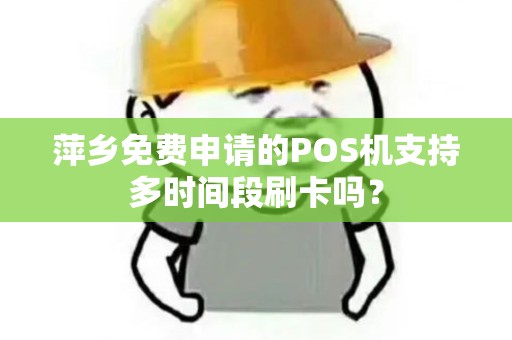 萍乡免费申请的POS机支持多时间段刷卡吗？