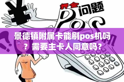 景德镇附属卡能刷pos机吗？需要主卡人同意吗？
