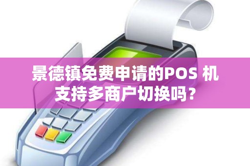 景德镇免费申请的POS 机支持多商户切换吗？