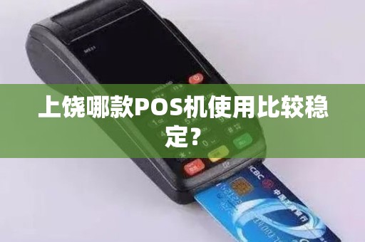 上饶哪款POS机使用比较稳定？