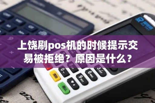 上饶刷pos机的时候提示交易被拒绝？原因是什么？