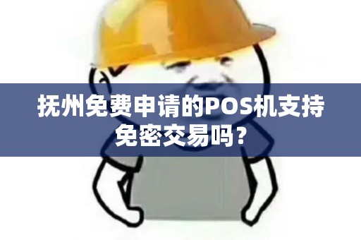 抚州免费申请的POS机支持免密交易吗？
