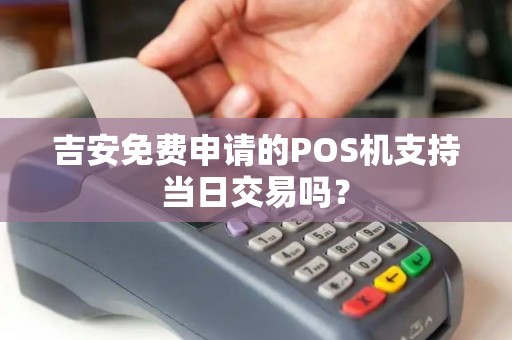 吉安免费申请的POS机支持当日交易吗？