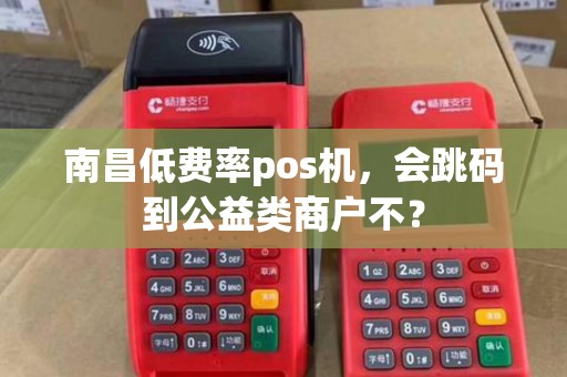 南昌低费率pos机，会跳码到公益类商户不？