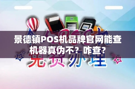 景德镇POS机品牌官网能查机器真伪不?咋查? 景德镇POS机品牌官网能查机器真伪不?咋查?