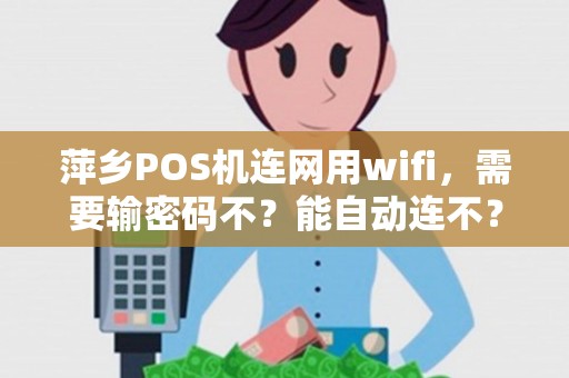 萍乡POS机连网用wifi，需要输密码不？能自动连不？