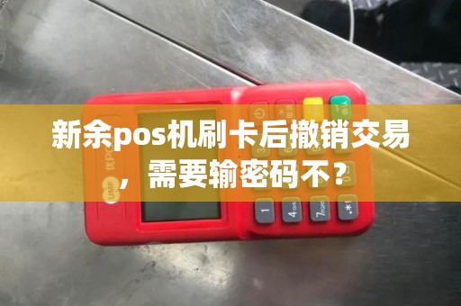 新余pos机刷卡后撤销交易，需要输密码不？