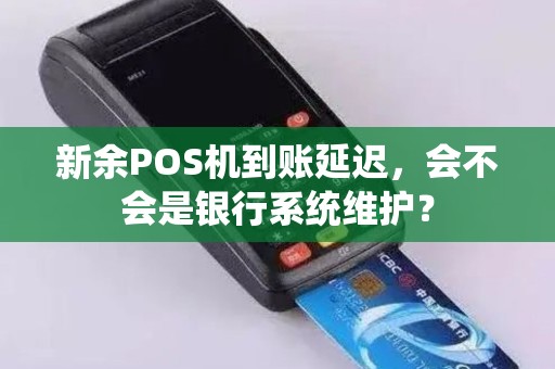 新余POS机到账延迟,会不会是银行系统维护? 新余POS机到账延迟,会不会是银行系统维护?