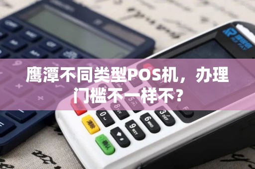 鹰潭不同类型POS机，办理门槛不一样不？
