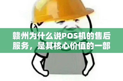 赣州为什么说POS机的售后服务,是其核心价值的一部分? 赣州为什么说POS机的售后服务,是其核心价值的一部分?