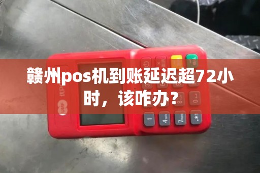 赣州pos机到账延迟超72小时，该咋办？