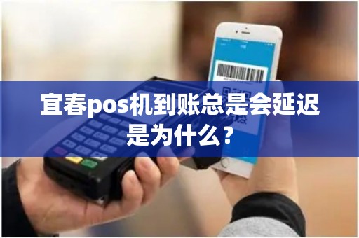 宜春pos机到账总是会延迟是为什么？