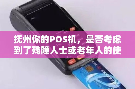 抚州你的POS机，是否考虑到了残障人士或老年人的使用便利？