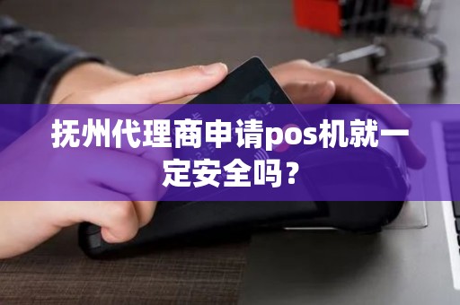 抚州代理商申请pos机就一定安全吗？