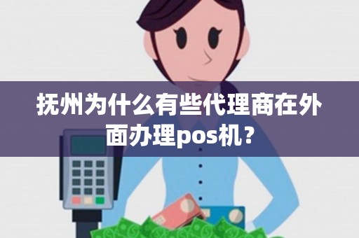 抚州为什么有些代理商在外面办理pos机？