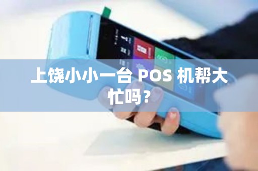 上饶小小一台 POS 机帮大忙吗？