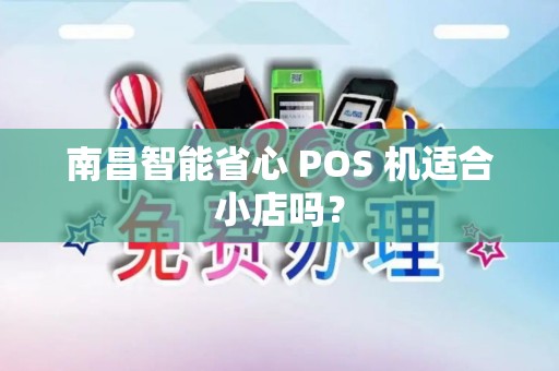 南昌智能省心 POS 机适合小店吗？