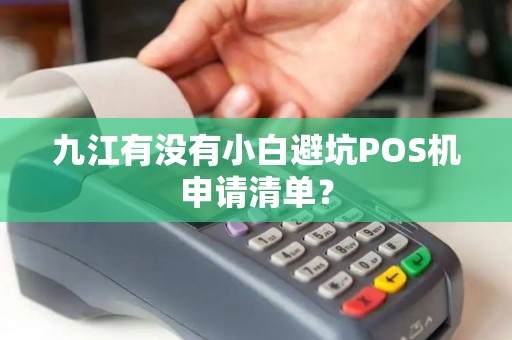 九江有没有小白避坑POS机申请清单？