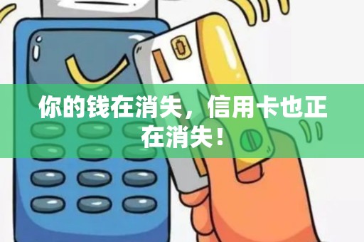 你的钱在消失，信用卡也正在消失！