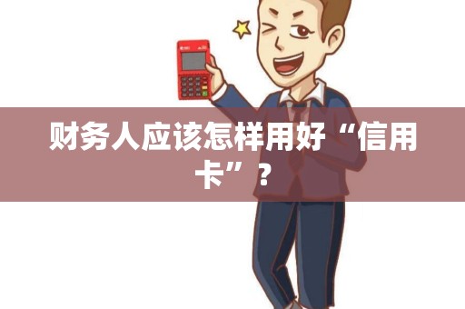 财务人应该怎样用好“信用卡”？