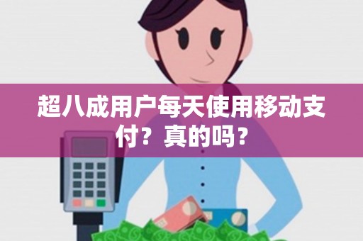 超八成用户每天使用移动支付?真的吗? 超八成用户每天使用移动支付?真的吗?