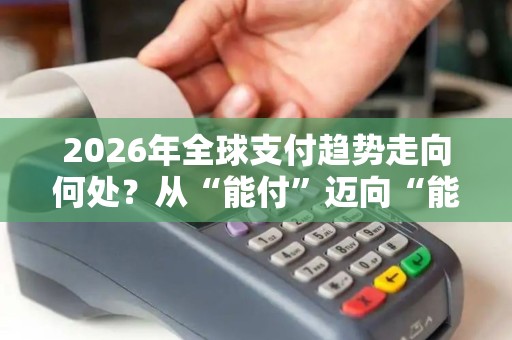 2026年全球支付趋势走向何处？从“能付”迈向“能顺畅付、能安心付”！