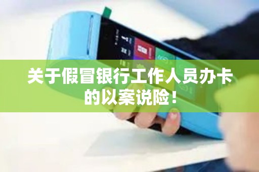 关于假冒银行工作人员办卡的以案说险！
