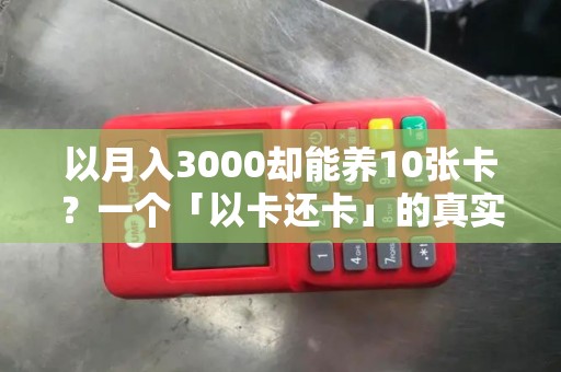 以月入3000却能养10张卡?一个「以卡还卡」的真实案例警示! 以月入3000却能养10张卡?一个「以卡还卡」的真实案例警示!