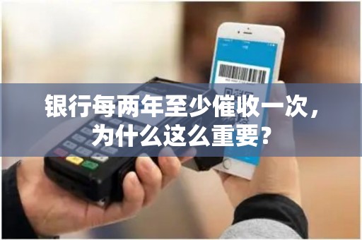 银行每两年至少催收一次,为什么这么重要? 银行每两年至少催收一次,为什么这么重要?