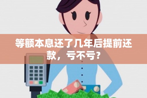 等额本息还了几年后提前还款，亏不亏？