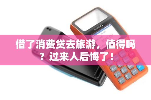 借了消费贷去旅游，值得吗？过来人后悔了！
