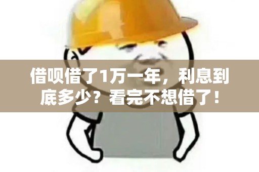 借呗借了1万一年，利息到底多少？看完不想借了！