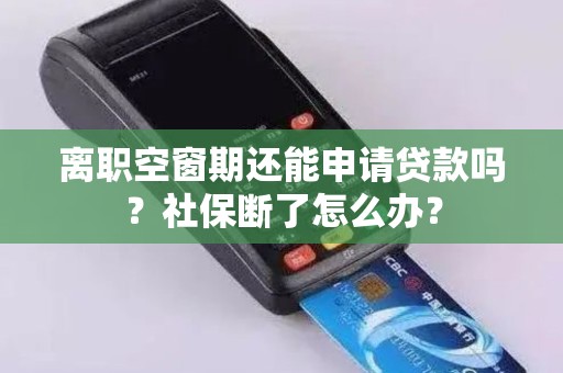 离职空窗期还能申请贷款吗?社保断了怎么办? 离职空窗期还能申请贷款吗?社保断了怎么办?