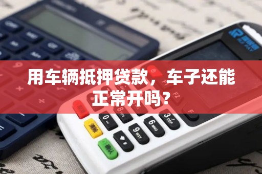 用车辆抵押贷款,车子还能正常开吗? 用车辆抵押贷款,车子还能正常开吗?