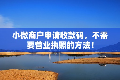 小微商户申请收款码,不需要营业执照的方法! 小微商户申请收款码,不需要营业执照的方法!