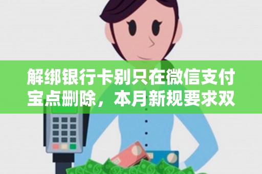 解绑银行卡别只在微信支付宝点删除,本月新规要求双流程! 解绑银行卡别只在微信支付宝点删除,本月新规要求双流程!