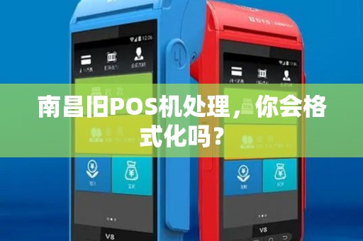 南昌旧POS机处理,你会格式化吗? 南昌旧POS机处理,你会格式化吗?