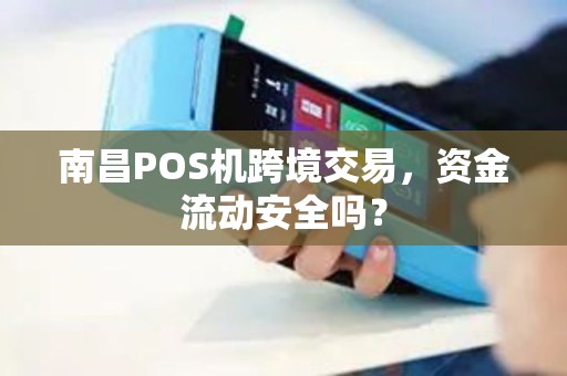 南昌POS机跨境交易,资金流动安全吗? 南昌POS机跨境交易,资金流动安全吗?