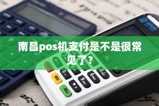 南昌pos机支付是不是很常见了？