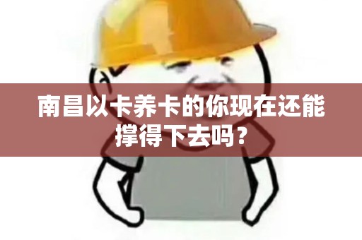 南昌以卡养卡的你现在还能撑得下去吗? 南昌以卡养卡的你现在还能撑得下去吗?