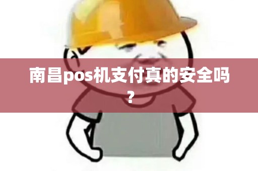 南昌pos机支付真的安全吗? 南昌pos机支付真的安全吗?