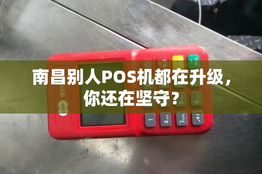 南昌别人POS机都在升级，你还在坚守？