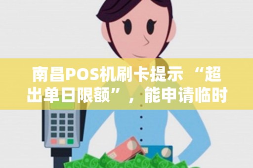 南昌POS机刷卡提示 “超出单日限额”,能申请临时提高吗? 南昌POS机刷卡提示 “超出单日限额”,能申请临时提高吗?