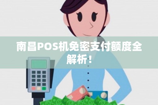 南昌POS机免密支付额度全解析! 南昌POS机免密支付额度全解析!