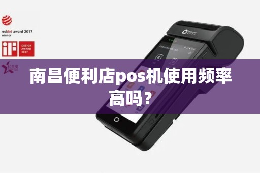南昌便利店pos机使用频率高吗? 南昌便利店pos机使用频率高吗?
