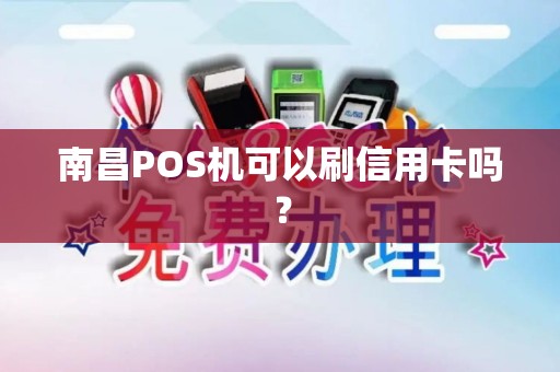 南昌POS机可以刷信用卡吗? 南昌POS机可以刷信用卡吗?