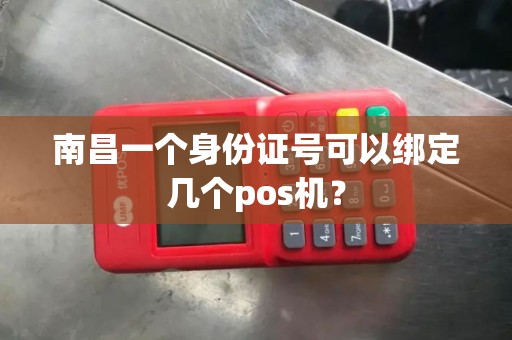南昌一个身份证号可以绑定几个pos机? 南昌一个身份证号可以绑定几个pos机?
